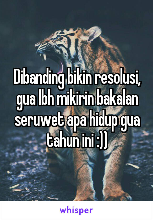 Dibanding bikin resolusi, gua lbh mikirin bakalan seruwet apa hidup gua tahun ini :))