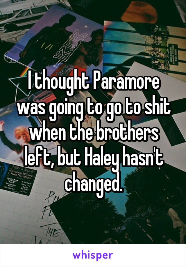 I thought Paramore was going to go to shit when the brothers left, but Haley hasn't changed.