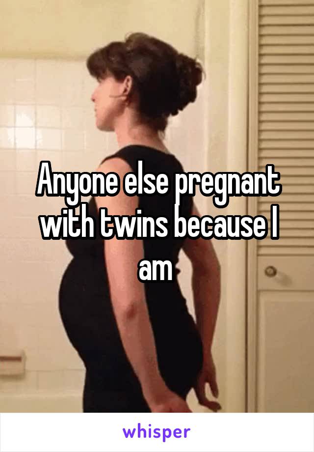 Anyone else pregnant with twins because I am 