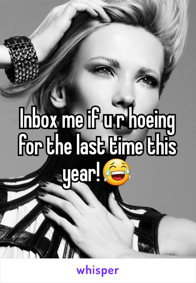 Inbox me if u r hoeing for the last time this year!😂