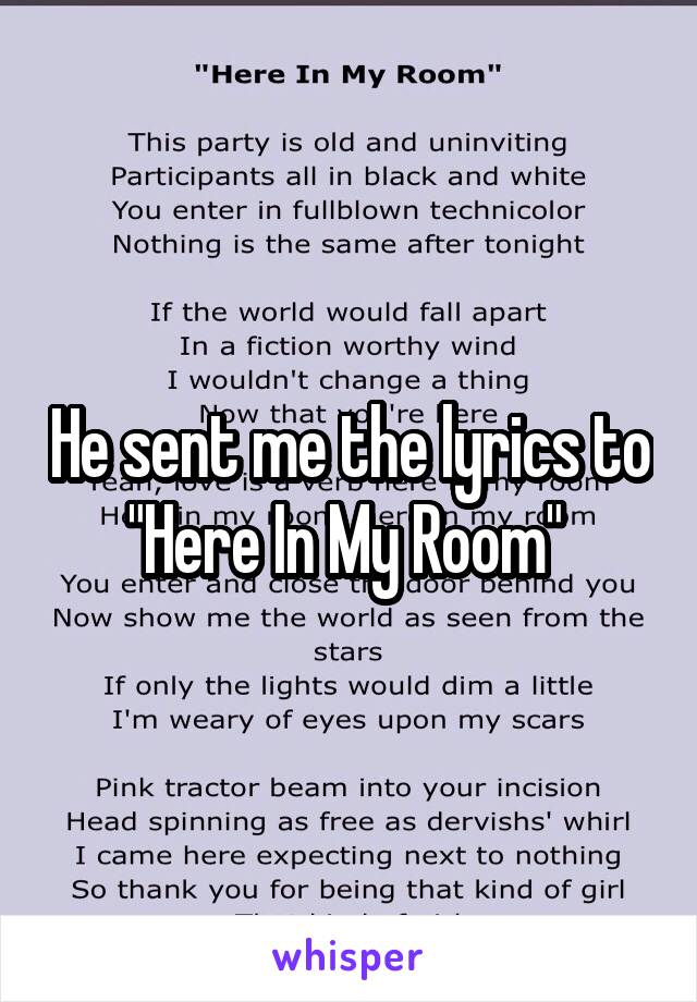 He sent me the lyrics to "Here In My Room" 