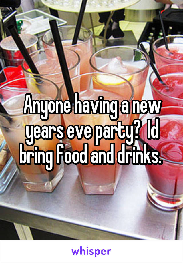 Anyone having a new years eve party?  Id bring food and drinks. 