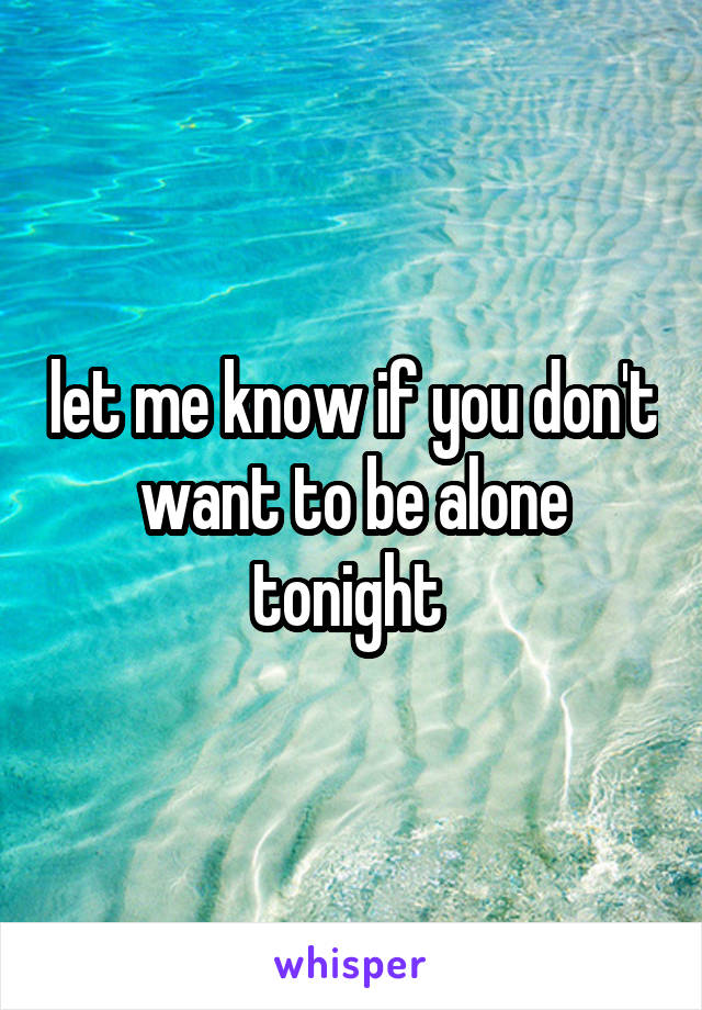 let me know if you don't want to be alone tonight 