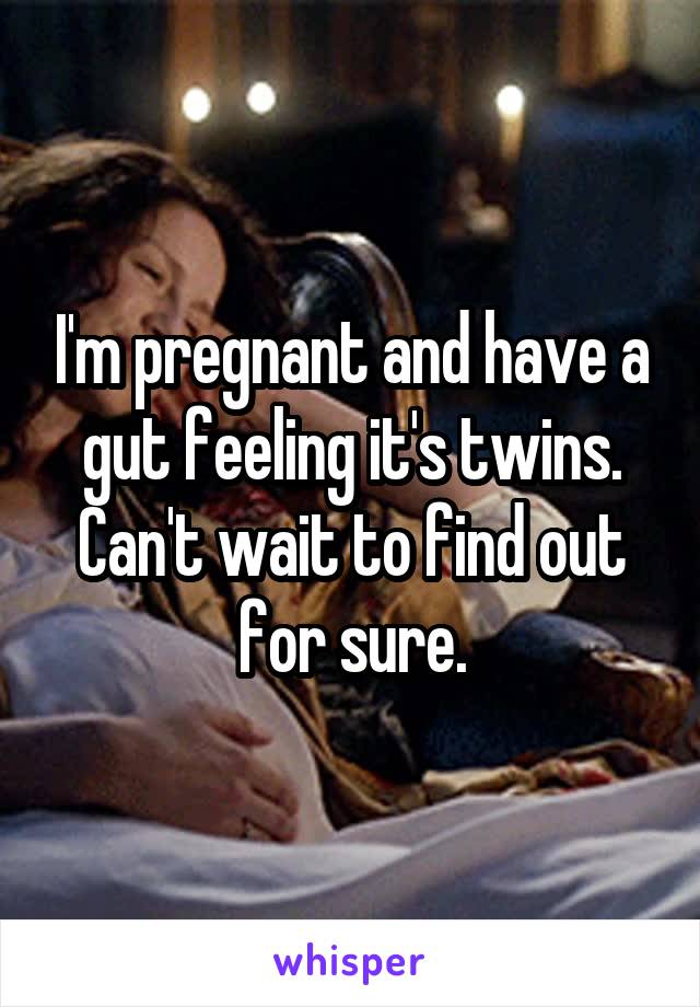 I'm pregnant and have a gut feeling it's twins. Can't wait to find out for sure.