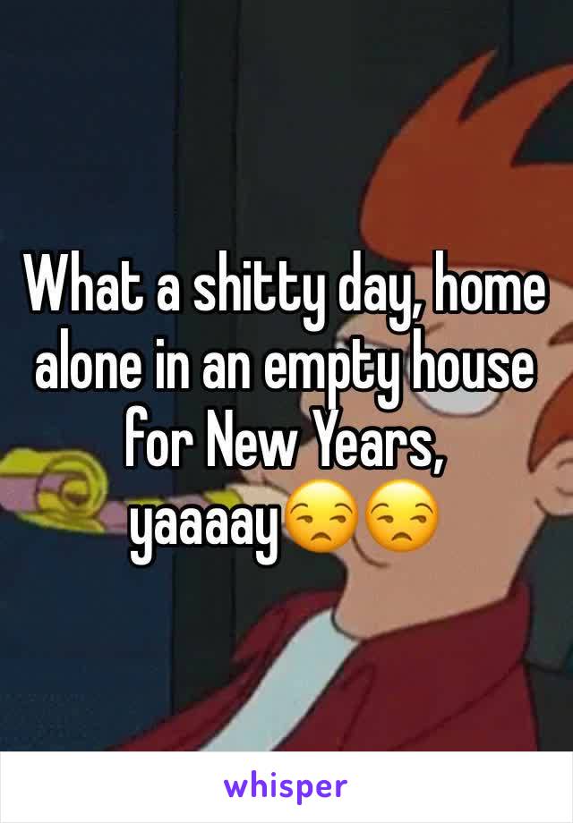 What a shitty day, home alone in an empty house for New Years, yaaaay😒😒