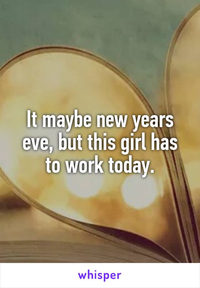 It maybe new years eve, but this girl has to work today.