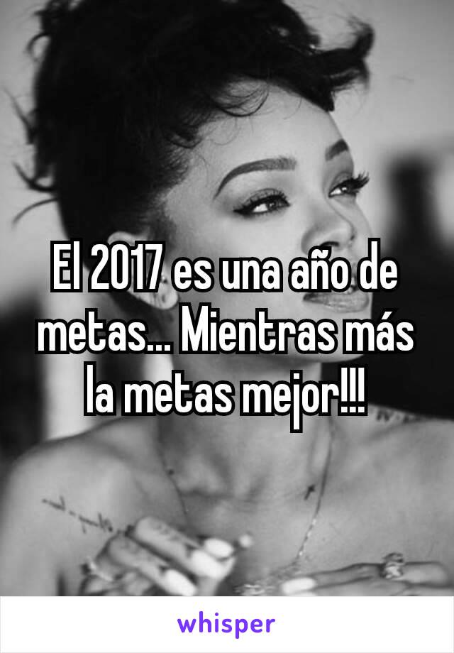 El 2017 es una año de metas... Mientras más la metas mejor!!!