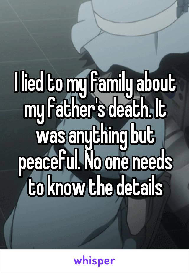 I lied to my family about my father's death. It was anything but peaceful. No one needs to know the details