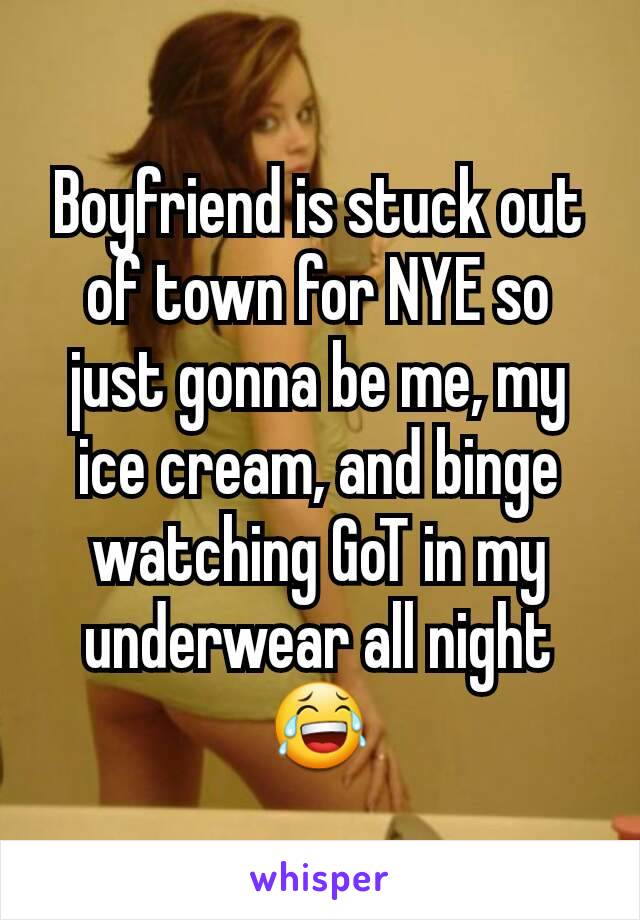 Boyfriend is stuck out of town for NYE so just gonna be me, my ice cream, and binge watching GoT in my underwear all night 😂