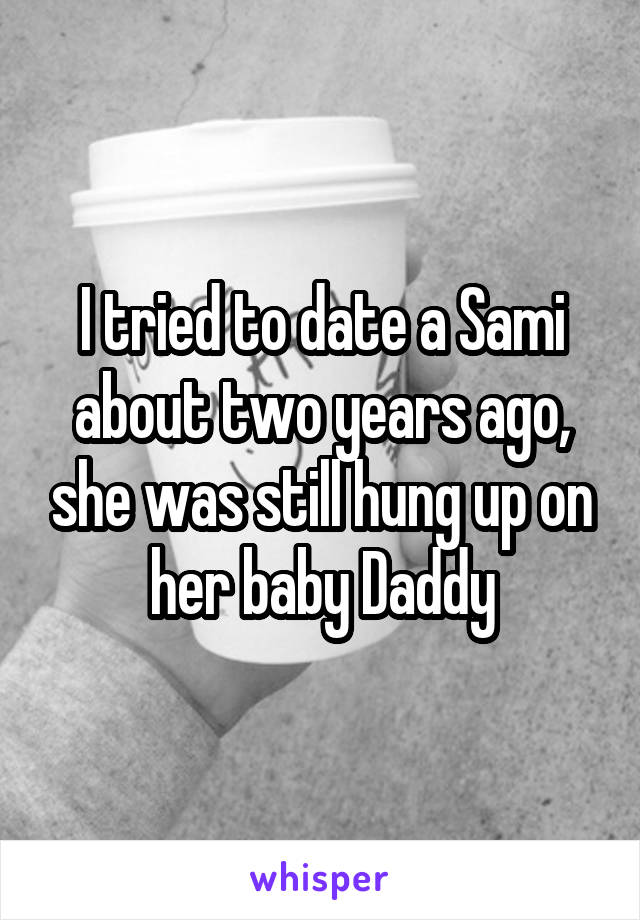 I tried to date a Sami about two years ago, she was still hung up on her baby Daddy