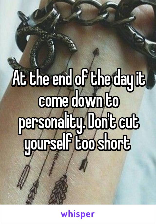 At the end of the day it come down to personality. Don't cut yourself too short 