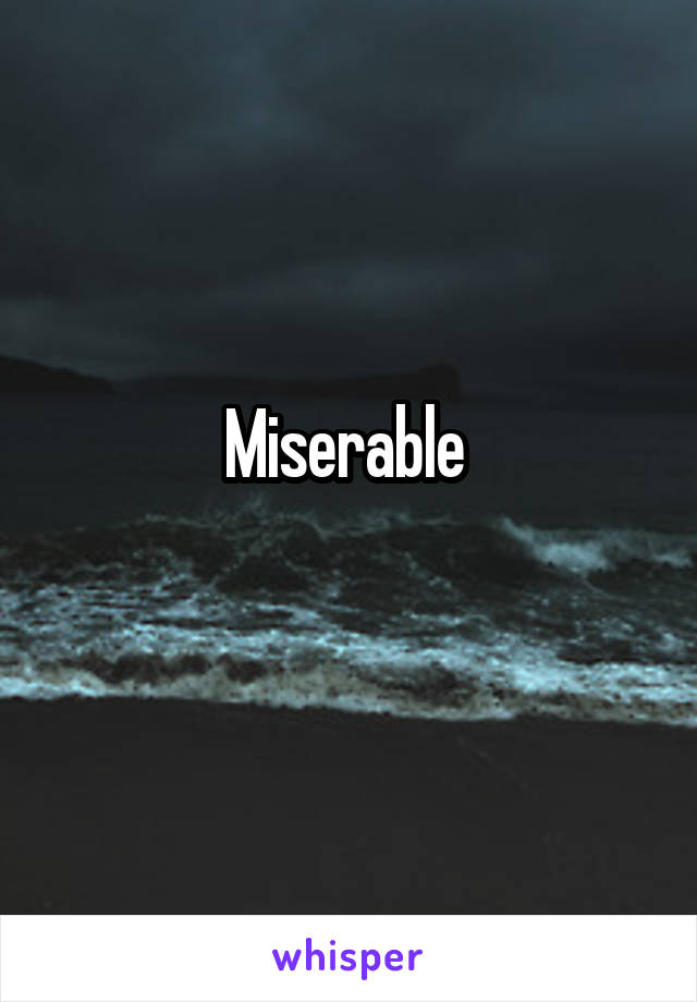 Miserable 
