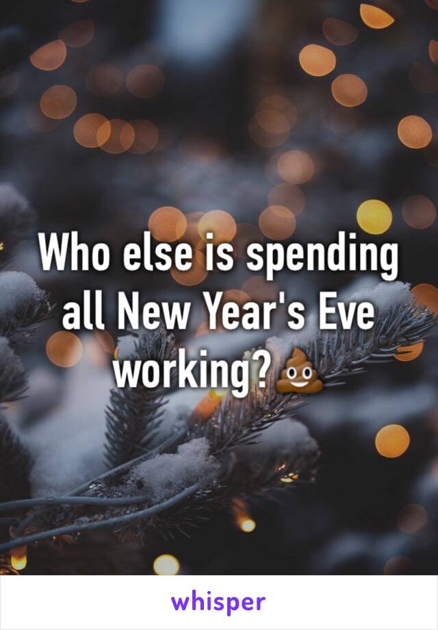 Who else is spending all New Year's Eve working?💩