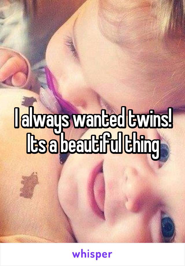 I always wanted twins! Its a beautiful thing