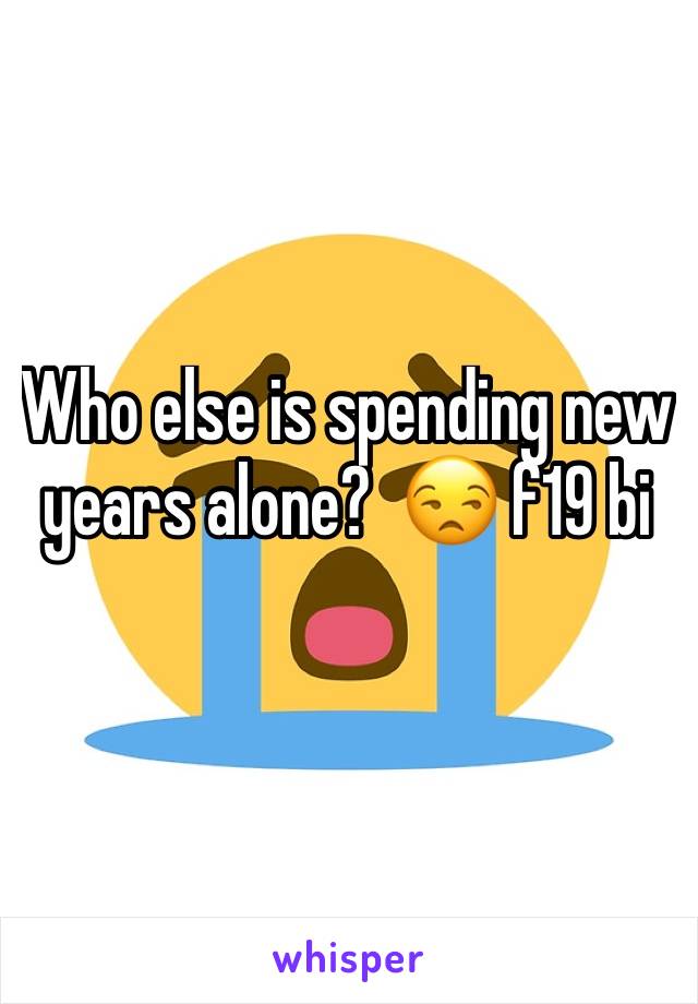 Who else is spending new years alone?  😒 f19 bi