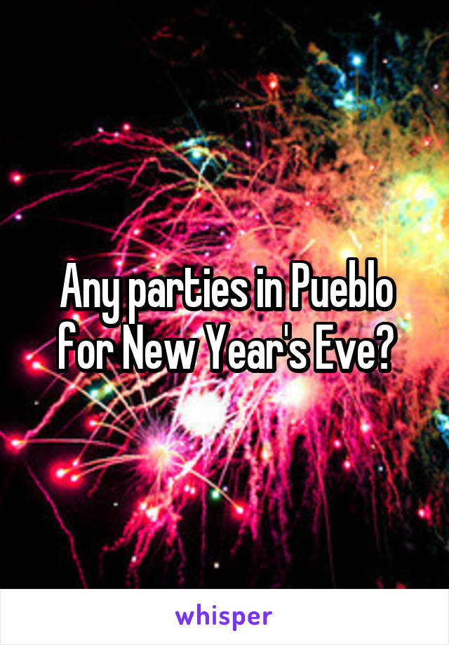 Any parties in Pueblo for New Year's Eve?