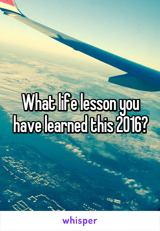 What life lesson you have learned this 2016?