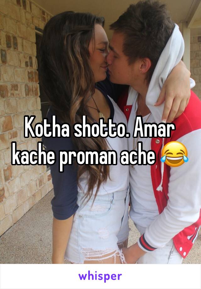 Kotha shotto. Amar kache proman ache 😂