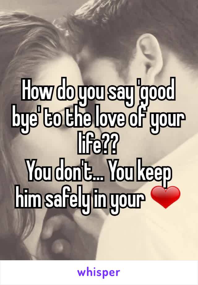 How do you say 'good bye' to the love of your life??
You don't... You keep him safely in your ❤