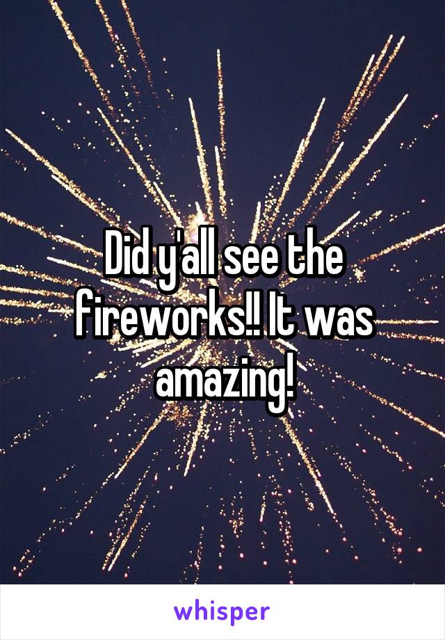 Did y'all see the fireworks!! It was amazing!