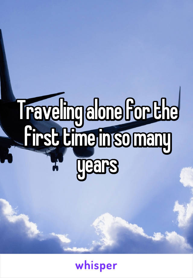 Traveling alone for the first time in so many years