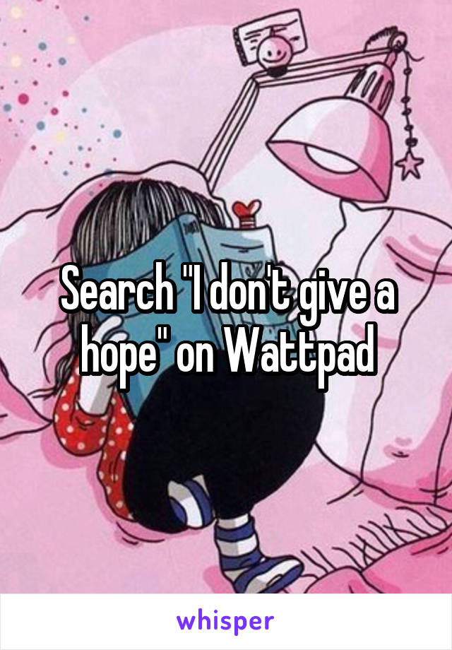 Search "I don't give a hope" on Wattpad