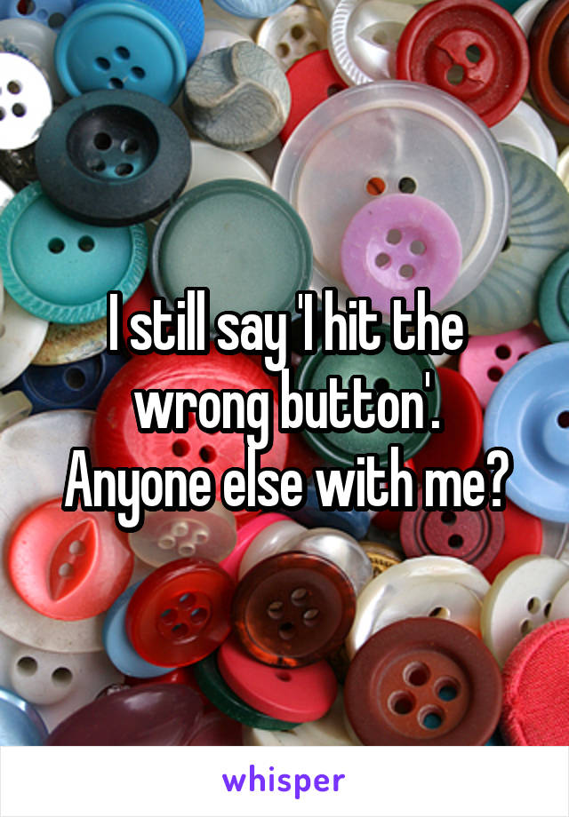 I still say 'I hit the wrong button'.
Anyone else with me?