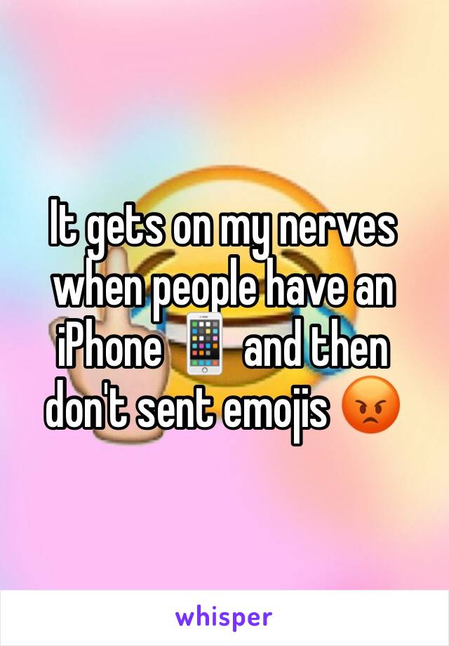 It gets on my nerves when people have an iPhone 📱 and then don't sent emojis 😡