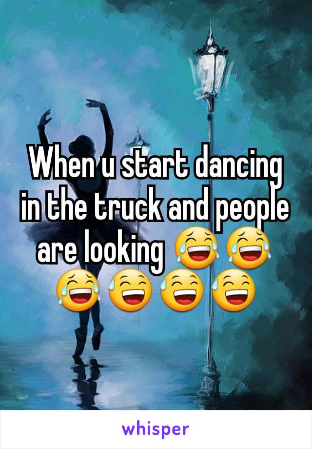 When u start dancing in the truck and people are looking 😂😂😂😅😅😅