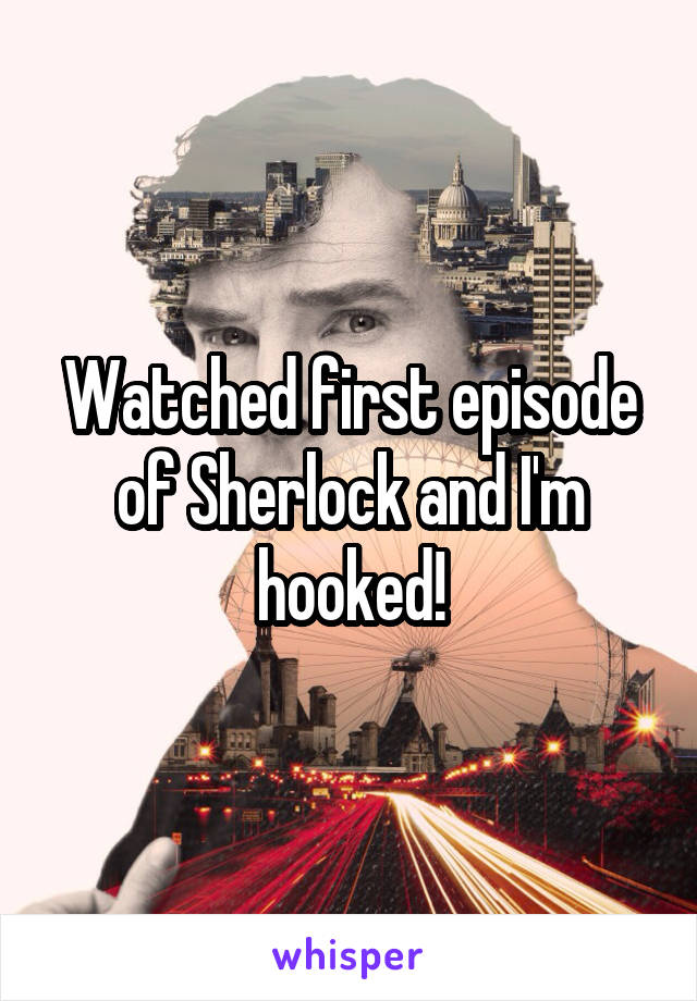 Watched first episode of Sherlock and I'm hooked!