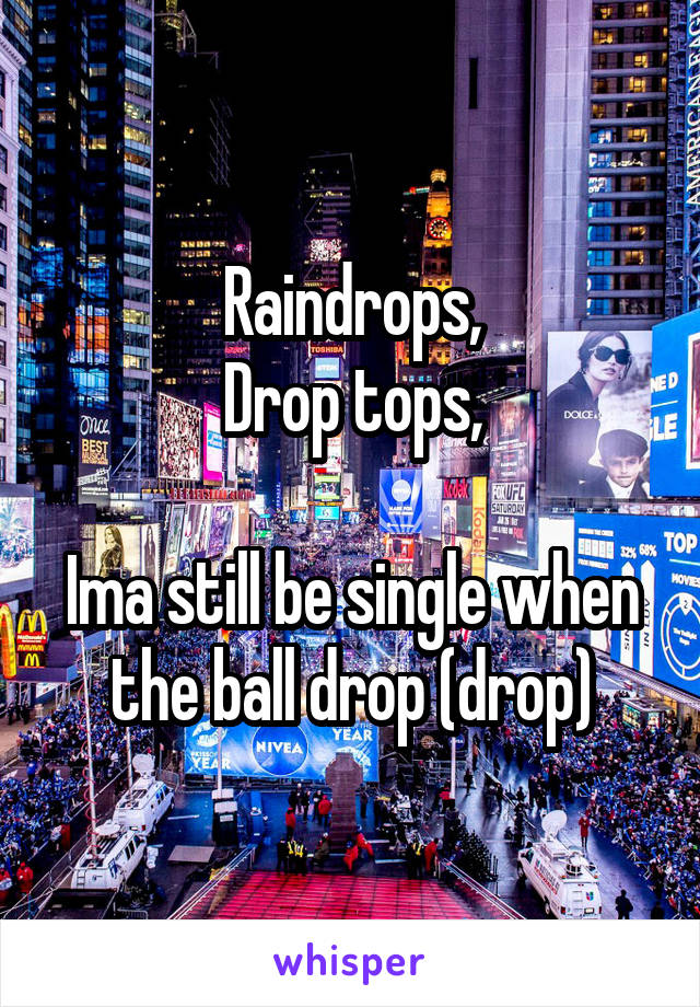 Raindrops,
Drop tops,

Ima still be single when the ball drop (drop)