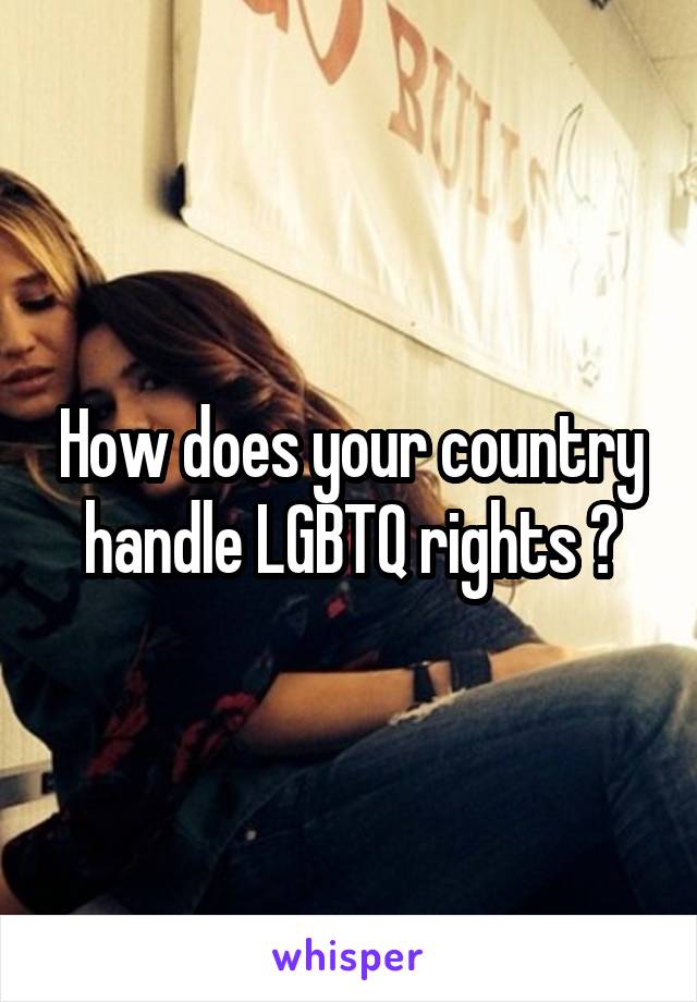 How does your country handle LGBTQ rights ?