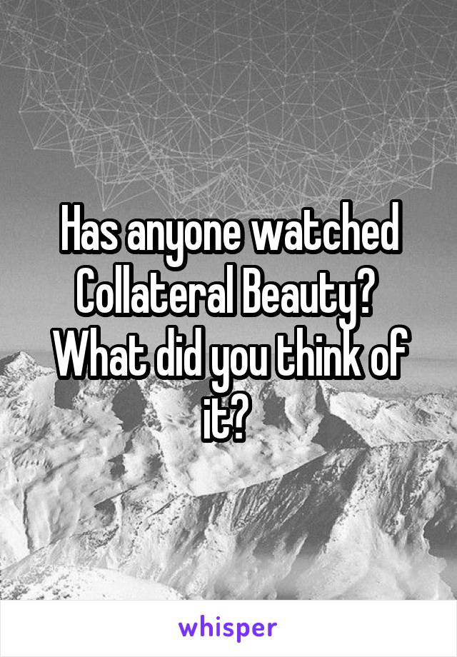 Has anyone watched Collateral Beauty? 
What did you think of it? 