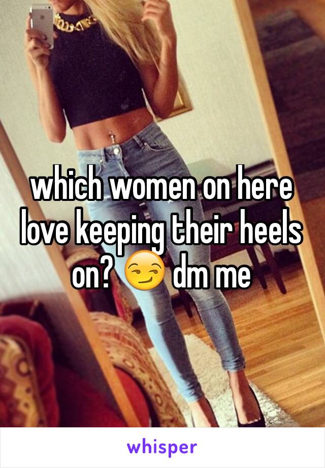 which women on here love keeping their heels on? 😏 dm me