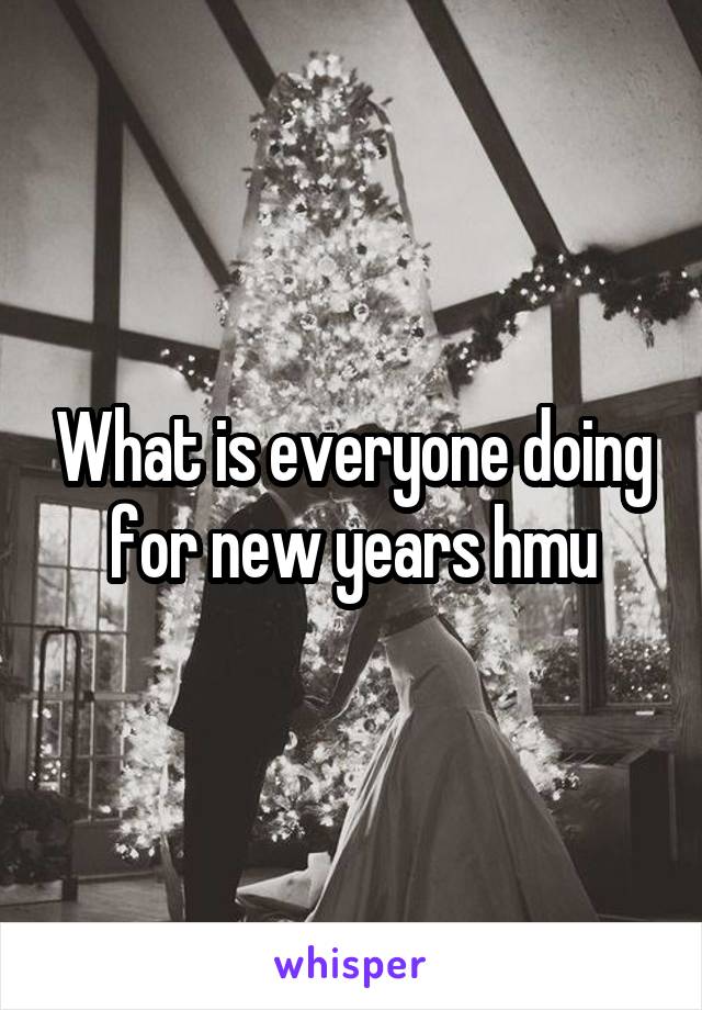 What is everyone doing for new years hmu