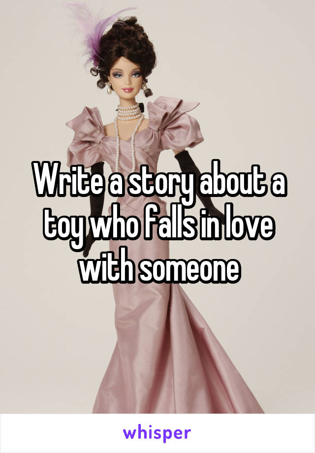 Write a story about a toy who falls in love with someone