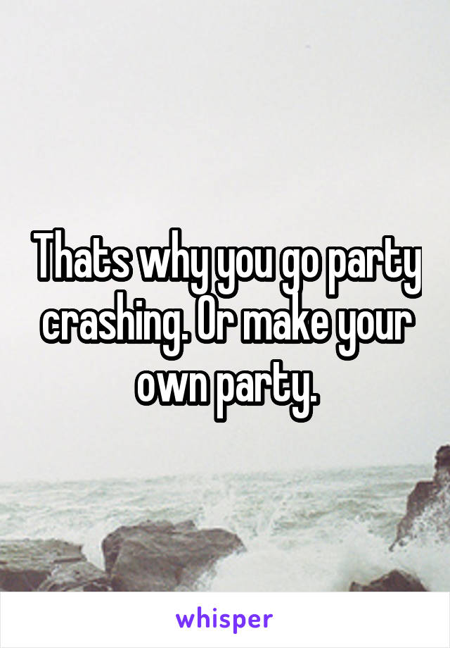 Thats why you go party crashing. Or make your own party.