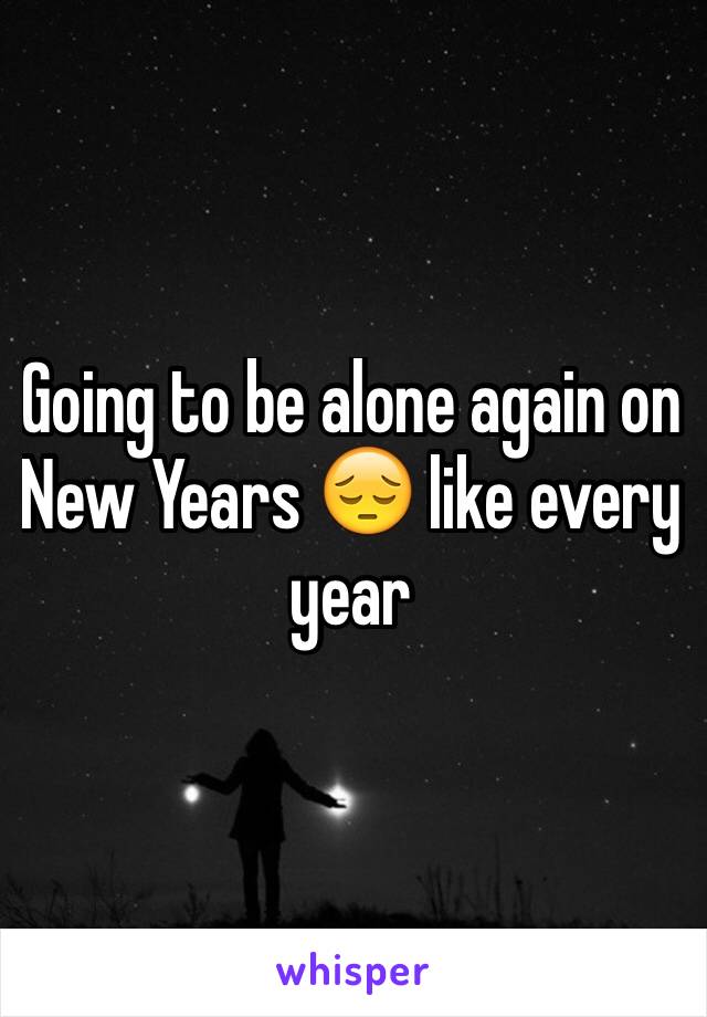 Going to be alone again on New Years 😔 like every year 