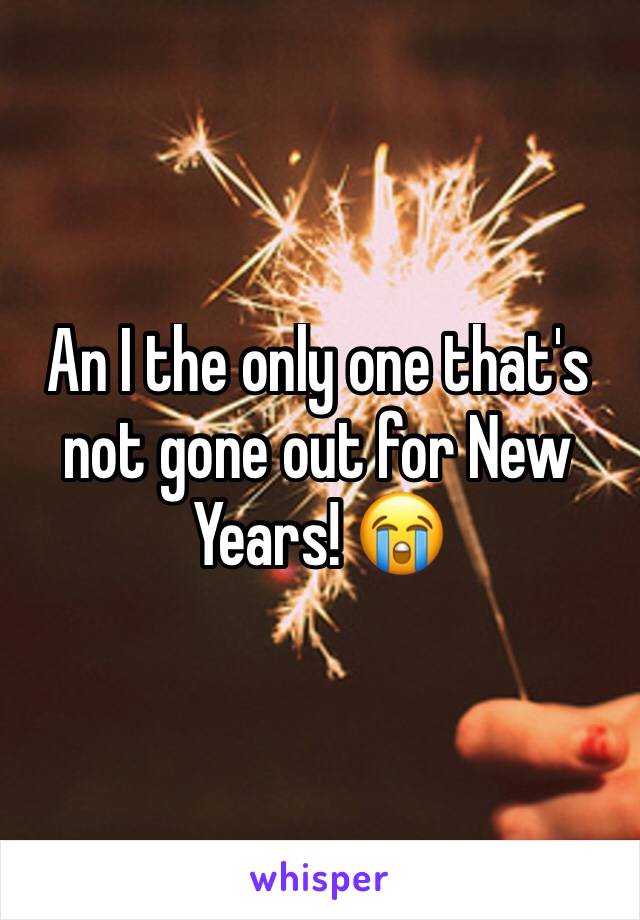 An I the only one that's not gone out for New Years! 😭