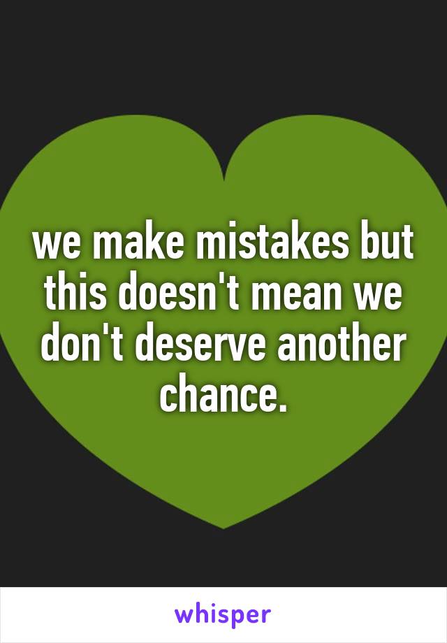 we make mistakes but this doesn't mean we don't deserve another chance.