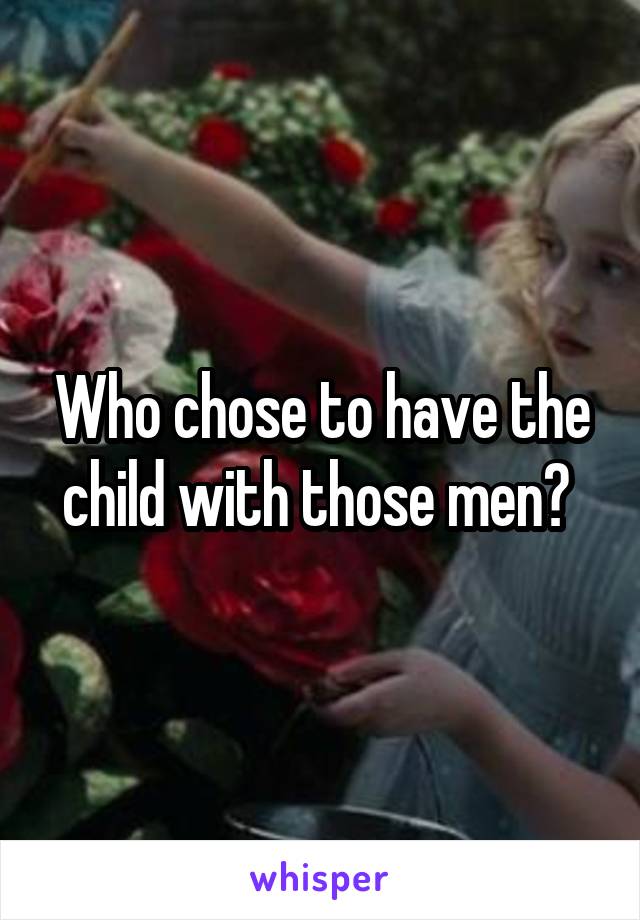 Who chose to have the child with those men? 