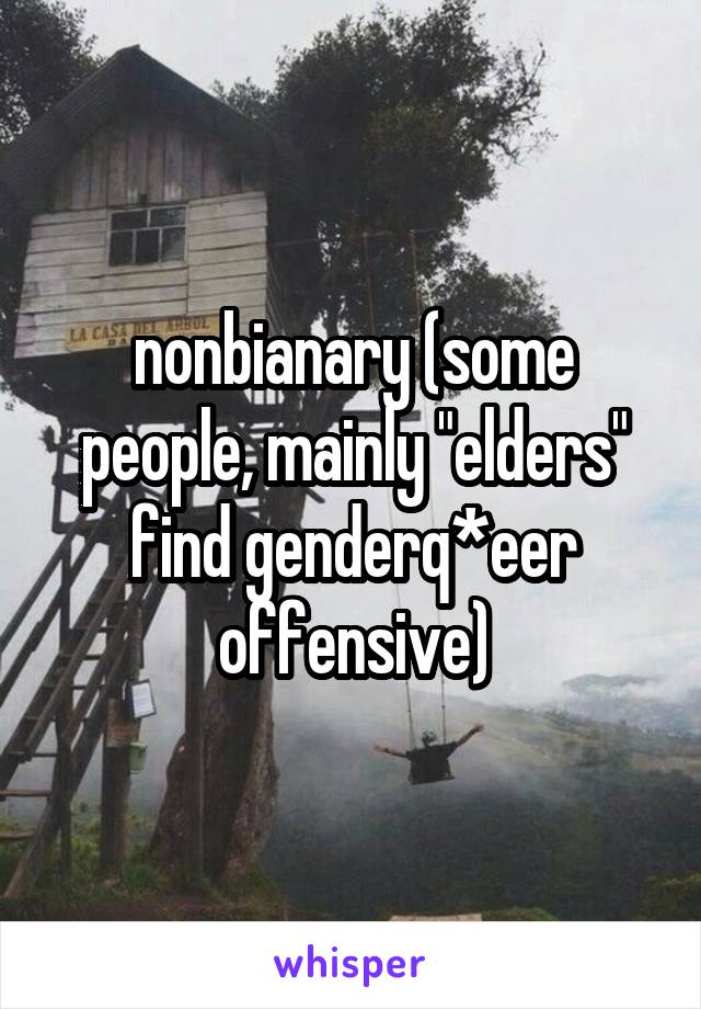 nonbianary (some people, mainly "elders" find genderq*eer offensive)