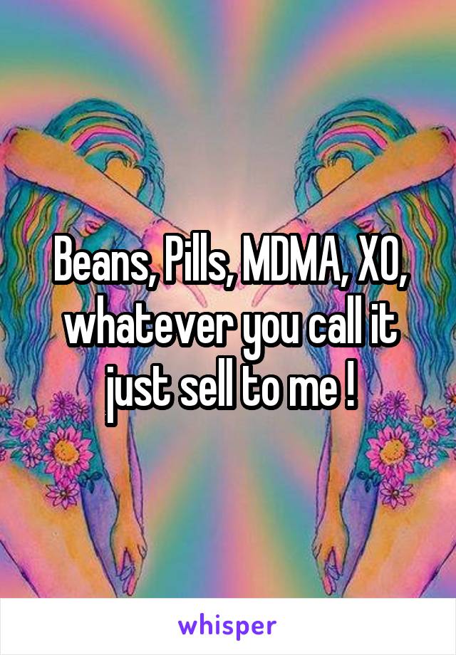 Beans, Pills, MDMA, XO, whatever you call it just sell to me !