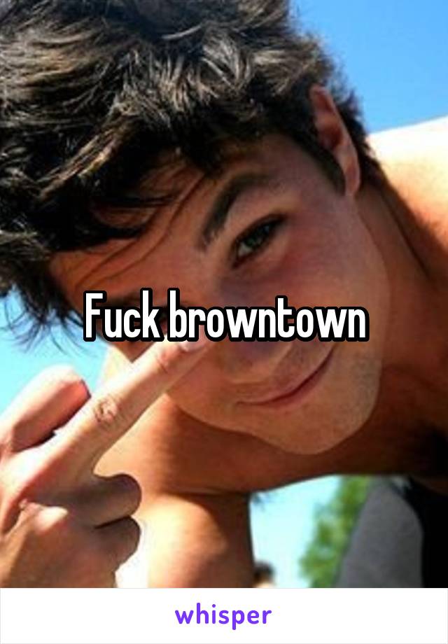 Fuck browntown