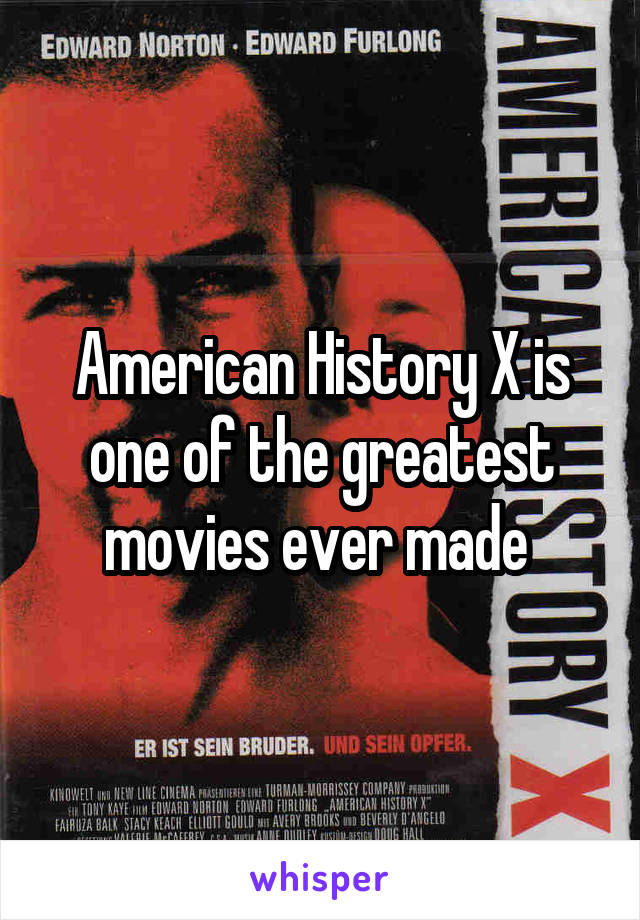 American History X is one of the greatest movies ever made 