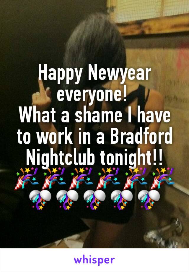 Happy Newyear everyone! 
What a shame I have to work in a Bradford Nightclub tonight!! 🎉🎉🎉🎉🎉🎉🎊🎊🎊🎊🎊