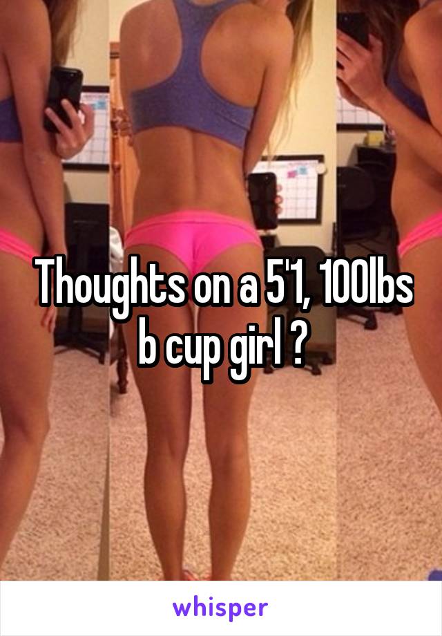 Thoughts on a 5'1, 100lbs b cup girl ?