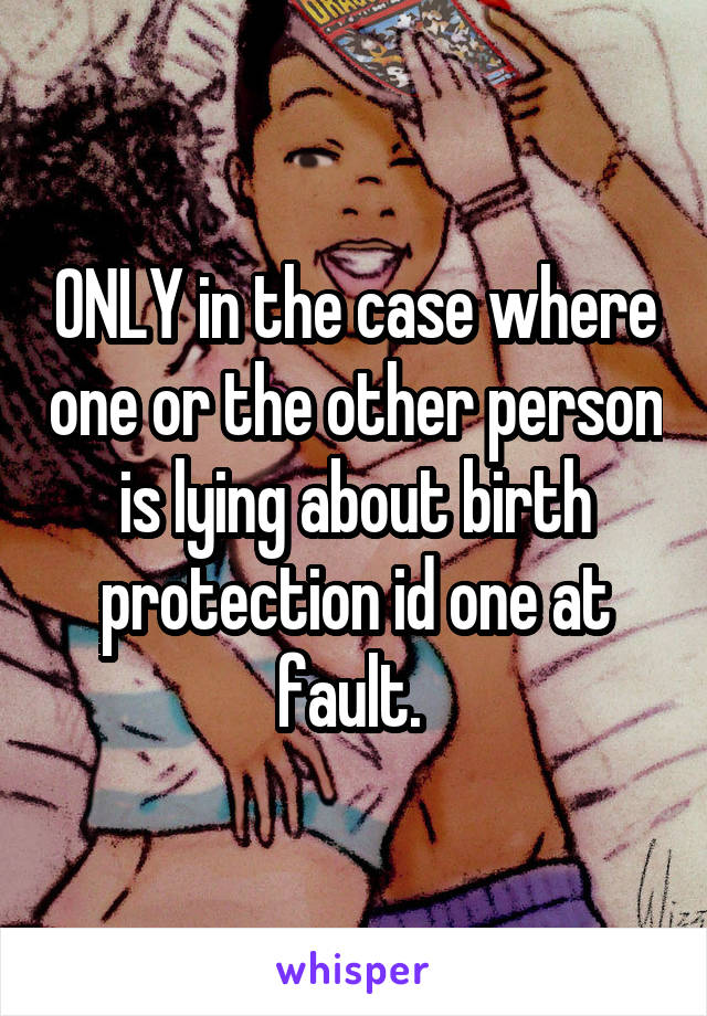 ONLY in the case where one or the other person is lying about birth protection id one at fault. 