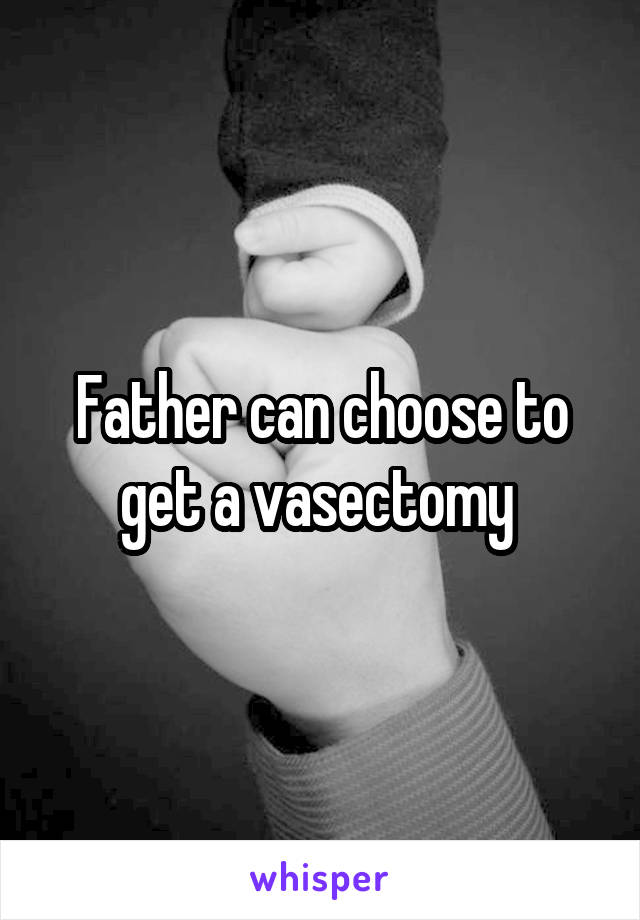 Father can choose to get a vasectomy 