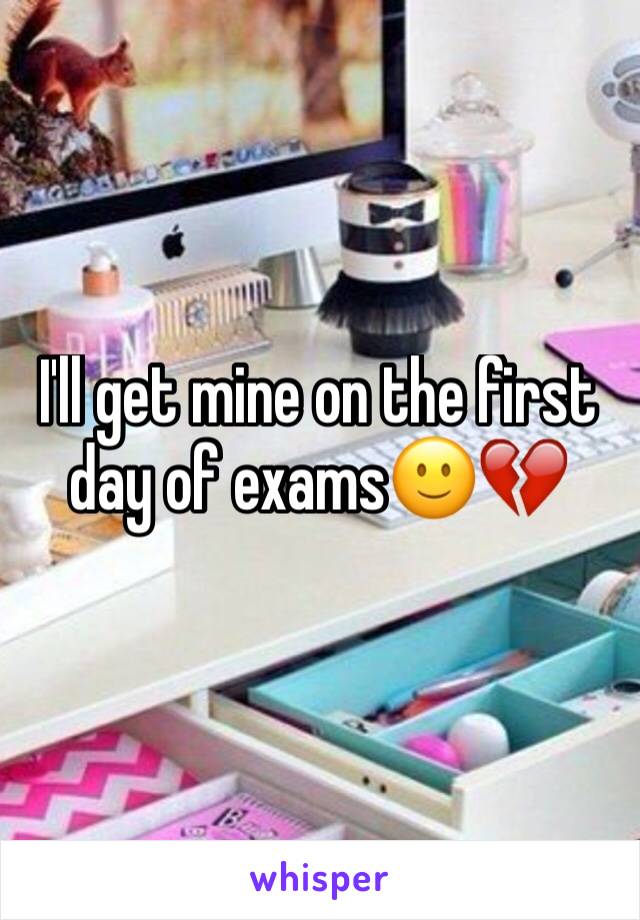 I'll get mine on the first day of exams🙂💔